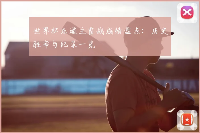 世界杯东道主首战成绩盘点：历史胜率与纪录一览