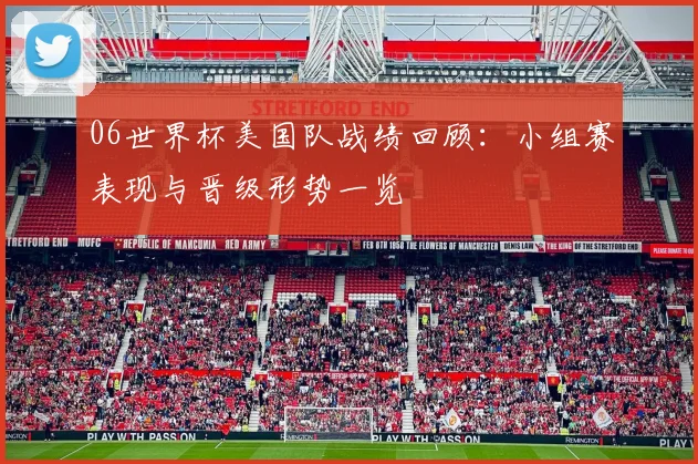 06世界杯美国队战绩回顾：小组赛表现与晋级形势一览
